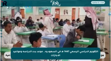التقويم الدراسي الرسمي 1447 هـ في السعودية.. موعد بدء الدراسة ومواعيد الإجازات